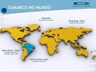Hong Kong - China
(escritório de vendas)
Amsterdã
(escritório de vendas)
Minas Gerais - Brasil
(unidade industrial e
Escritório Sede - BH)
Espírito Santo- Brasil
(unidade industrial)
SAMARCO NO MUNDO
 