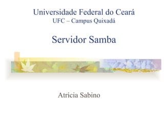 Universidade Federal do Ceará
     UFC – Campus Quixadá


     Servidor Samba




       Atrícia Sabino
 