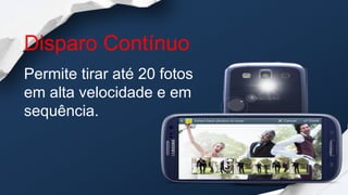 Disparo Contínuo
Permite tirar até 20 fotos
em alta velocidade e em
sequência.
 