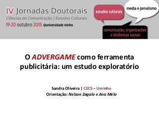 O ADVERGAME como ferramenta
publicitária: um estudo exploratório
Sandra Oliveira | CECS – Uminho
Orientação: Nelson Zagalo e Ana Melo
 