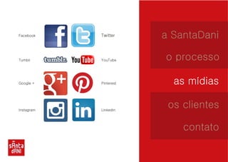 a SantaDani 
o processo 
as mídias 
os clientes 
contato 
Facebook 
Tumblr 
Google + 
Instagram 
Twitter 
YouTube 
Pinterest 
Linkedin 
 