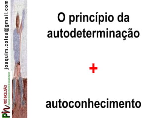 joaquim.coloa@gmail.com
O princípio da
autodeterminação
+
autoconhecimento
 