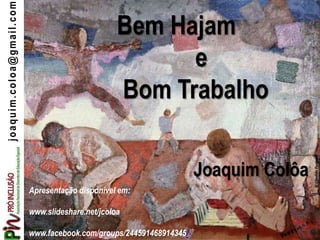 joaquim.coloa@gmail.com
Apresentação disponível em:
www.slideshare.net/jcoloa
www.facebook.com/groups/244591468914345/
Bem Hajam
e
Bom Trabalho
Joaquim Colôa
©CândidoPortinari
 