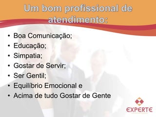 • Boa Comunicação;
• Educação;
• Simpatia;
• Gostar de Servir;
• Ser Gentil;
• Equilíbrio Emocional e
• Acima de tudo Gostar de Gente
 
