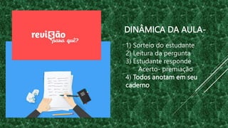 DINÂMICA DA AULA-
1) Sorteio do estudante
2) Leitura da pergunta
3) Estudante responde
Acerto- premiação
4) Todos anotam em seu
caderno
 