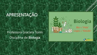 APRESENTAÇÃO
Professora Graciela Tonin
Disciplina de Biologia
 