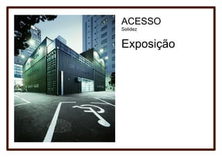 ACESSO
Solidez


Exposição
 