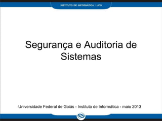 Segurança e Auditoria de
Sistemas
Universidade Federal de Goiás - Instituto de Informática - maio 2013
 