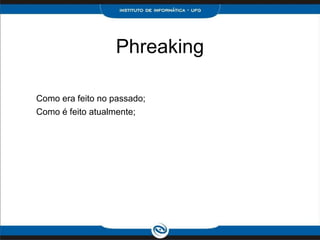Phreaking
Como era feito no passado;
Como é feito atualmente;
 