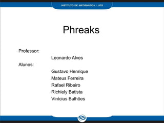 Phreaks
Professor:
Leonardo Alves
Alunos:
Gustavo Henrique
Mateus Ferreira
Rafael Ribeiro
Richiely Batista
Vinícius Bulhões
 