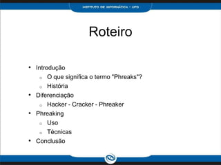Roteiro
• Introdução
o O que significa o termo "Phreaks"?
o História
• Diferenciação
o Hacker - Cracker - Phreaker
• Phreaking
o Uso
o Técnicas
• Conclusão
 