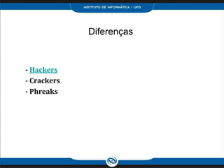 Diferenças
- Hackers
- Crackers
- Phreaks
 