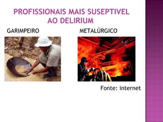 GARIMPEIRO  METALÚRGICO Fonte: internet PROFISSIONAIS MAIS SUSEPTIVEL AO DELIRIUM   