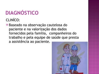 DIAGNÓSTICO CLINÍCO: Baseado na observação cautelosa do  paciente e na valorização dos dados fornecidos pela família,  companheiros do trabalho e pela equipe de saúde que presta  a assistência ao paciente.  