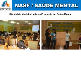 NASF / SAÚDE MENTALNASF / SAÚDE MENTAL
I Seminário Municipal sobre a Promoção em Saúde Mental
 