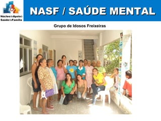 NASF / SAÚDE MENTALNASF / SAÚDE MENTAL
Grupo de Idosos Freixeiras
 