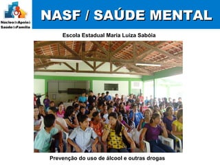 NASF / SAÚDE MENTALNASF / SAÚDE MENTAL
Escola Estadual Maria Luiza Sabóia
Prevenção do uso de álcool e outras drogas
 