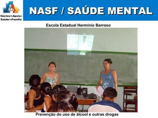 NASF / SAÚDE MENTALNASF / SAÚDE MENTAL
Escola Estadual Hermínio Barroso
Prevenção do uso de álcool e outras drogas
 