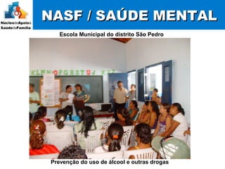 NASF / SAÚDE MENTALNASF / SAÚDE MENTAL
Escola Municipal do distrito São Pedro
Prevenção do uso de álcool e outras drogas
 