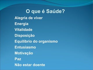 O que é Saúde? Alegria de viver Energia Vitalidade Disposição Equilíbrio do organismo Entusiasmo Motivação Paz Não estar doente 