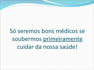 Só seremos bons médicos se soubermos  primeiramente  cuidar da nossa saúde! 