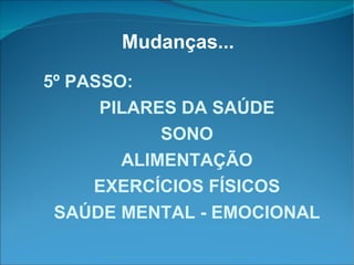 Mudanças... 5º PASSO: PILARES DA SAÚDE SONO ALIMENTAÇÃO EXERCÍCIOS FÍSICOS SAÚDE MENTAL - EMOCIONAL 