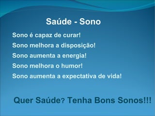 Sono é capaz de curar! Sono melhora a disposição! Sono aumenta a energia! Sono melhora o humor! Sono aumenta a expectativa de vida! Quer Saúde ?  Tenha Bons Sonos!!! Saúde - Sono 