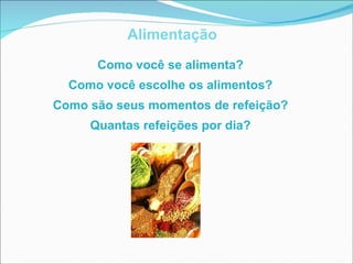 Alimentação Como você se alimenta? Como você escolhe os alimentos? Como são seus momentos de refeição? Quantas refeições por dia ? 