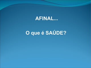 AFINAL... O que é SAÚDE? 