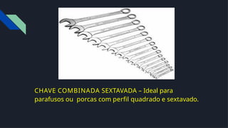 CHAVE COMBINADA SEXTAVADA – Ideal para
parafusos ou porcas com perﬁl quadrado e sextavado.
 