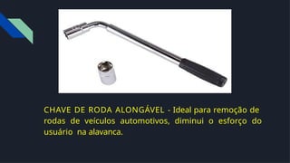 CHAVE DE RODA ALONGÁVEL - Ideal para remoção de
rodas de veículos automotivos, diminui o esforço do
usuário na alavanca.
 