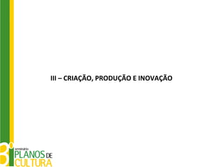 III – CRIAÇÃO, PRODUÇÃO E INOVAÇÃO
 