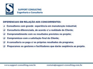 SUPPORT CONSULTING
           SUPPORT CONSULTING
          Engenharia e Consultoria




www.support-consulting.com.br
www.support-consulting.com.br        contato@support-consulting.com.br
 