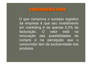 CONSIDERAÇÕES FINAIS

O que comprova o sucesso logístico
da empresa é que seu investimento
em marketing é de apenas 0,3% da
facturação. O valor está na
renovação das possibilidades de
compra e na percepção que o
consumidor tem da exclusividade dos
produtos.
 