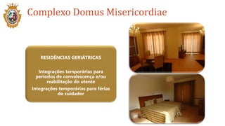 Complexo Domus Misericordiae
RESIDÊNCIAS GERIÁTRICAS
Integrações temporárias para
períodos de convalescença e/ou
reabilitação do utente
Integrações temporárias para férias
do cuidador
 