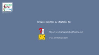 Imagens acedidas ou adaptadas de:
www.highestratedwebhosting.com
www.laizmalafaia.com
 