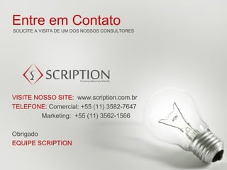 Entre em Contato
SOLICITE A VISITA DE UM DOS NOSSOS CONSULTORES




VISITE NOSSO SITE: www.scription.com.br
TELEFONE: Comercial: +55 (11) 3582-7647
         Marketing: +55 (11) 3562-1566

Obrigado
EQUIPE SCRIPTION
 