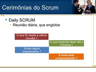 Cerimônias do Scrum
 Daily SCRUM
• Reunião diária, que engloba:
 