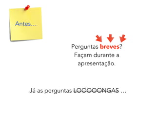 Antes…
Perguntas breves?
Façam durante a
apresentação.
Já as perguntas LOOOOONGAS …
 