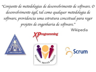 “Conjunto de metodologias de desenvolvimento de software. O
desenvolvimento ágil, tal como qualquer metodologia de
software, providencia uma estrutura conceitual para reger
projetos de engenharia de software.”
Wikipedia
 
