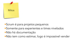 Mitos
•Scrum é para projetos pequenos
•Somente para experientes e times nivelados
•Não há documentação
•Não tem como estimar, logo é impossível vender
 