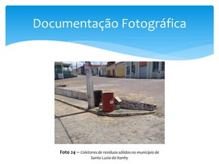 Documentação Fotográfica
Foto 24 – Coletores de resíduos sólidos no município de
Santa Luzia do Itanhy
 