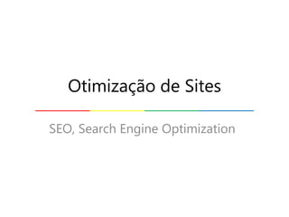 SEO, Search Engine Optimization
Otimização de Sites
 