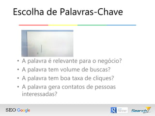 • A palavra é relevante para o negócio?
• A palavra tem volume de buscas?
• A palavra tem boa taxa de cliques?
• A palavra gera contatos de pessoas
interessadas?
Escolha de Palavras-Chave
 