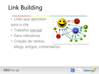 • Links que apontam
para o site
• Trabalho mensal
• Gera relevância
• Criação de: textos,
blogs, artigos, comentários
Link Building
 