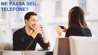 ME PASSA SEU
TELEFONE?
 