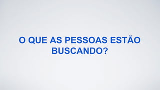O QUE AS PESSOAS ESTÃO
BUSCANDO?
 