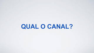 QUAL O CANAL?
 