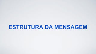 ESTRUTURA DA MENSAGEM
 