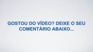 GOSTOU DO VÍDEO? DEIXE O SEU
COMENTÁRIO ABAIXO...
 